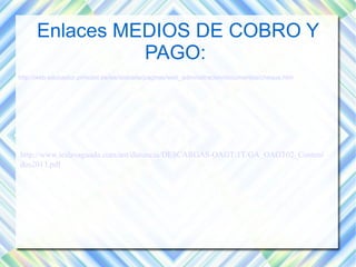 Enlaces MEDIOS DE COBRO Y 
PAGO: 
http://web.educastur.princast.es/ies/stabarla/paginas/web_administracion/documentos/cheque.htm 
http://www.ieslavaguada.com/ant/distancia/DESCARGAS-OAGT/1T/GA_OAGT02_Conteni 
dos2013.pdf 
 