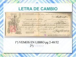 LETRA DE CAMBIO 
1º) VEMOS EN LIBRO pg 2-48/52 
2º) VÍDEO 
 