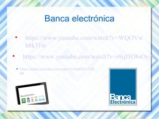 Banca electrónica 
 https://www.youtube.com/watch?v=WQOVw 
b8k71w 
 https://www.youtube.com/watch?v=s9qJ5D8sOyA 
 https://www.youtube.com/watch?v=xXS5in1QS 
fM 
 