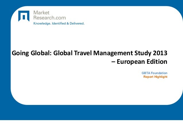 Going Global: Global Travel Management Study 2013
– European Edition
GBTA Foundation
Report Highlight
 