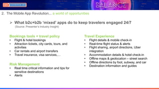 Ø What b2c+b2b ‘mixed’ apps do to keep travelers engaged 24/7
Travel Experience
• Flight details & mobile check-in
• Real-...