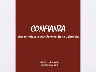 CONFIANZA 
Una mirada a la transformación de Colombia 
Alvaro Uribe Vélez 
Septiembre 2012 
 