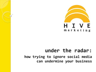 under the radar:
how trying to ignore social media
      can undermine your business
 