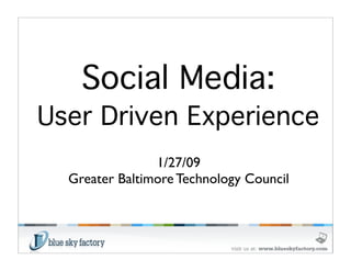 Social Media:
User Driven Experience
                1/27/09
  Greater Baltimore Technology Council
 