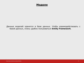 http://www.slideshare.net/IgorShkulipa 45
Модели
Данные моделей хранятся в базе данных. Чтобы взаимодействовать с
базой данных, очень удобно пользоваться Entity Framework.
 