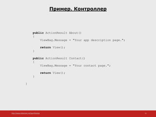 http://www.slideshare.net/IgorShkulipa 51
Пример. Контроллер
public ActionResult About()
{
ViewBag.Message = "Your app description page.";
return View();
}
public ActionResult Contact()
{
ViewBag.Message = "Your contact page.";
return View();
}
}
 