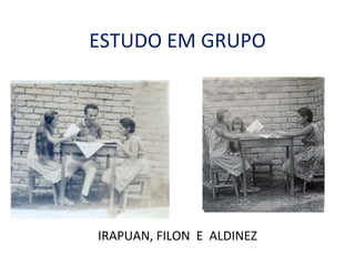 ESTUDO EM GRUPO IRAPUAN, FILON  E  ALDINEZ 
