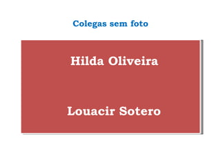 Colegas sem foto   Hilda Oliveira Louacir Sotero 