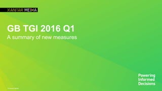 © Kantar Media
GB TGI 2016 Q1
A summary of new measures
 