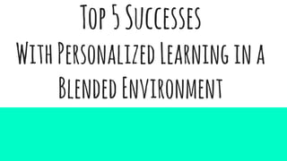Top5Successes
WithPersonalizedLearningina
BlendedEnvironment
 