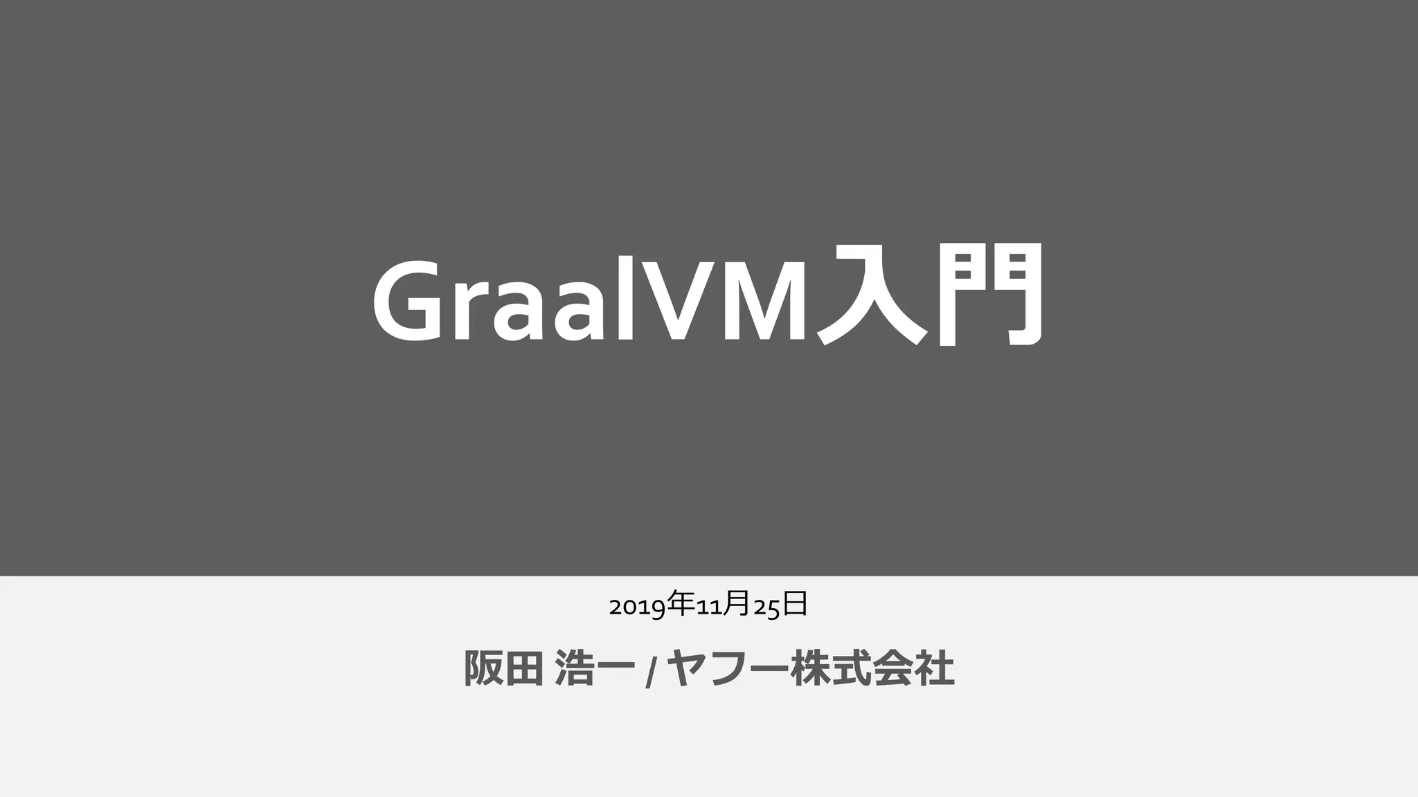 2019年11月25日
阪田 浩一 / ヤフー株式会社
GraalVM入門
 