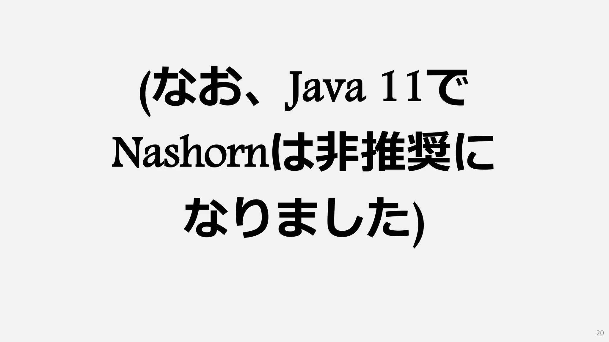(なお、Java 11で
Nashornは非推奨に
なりました)
20
 