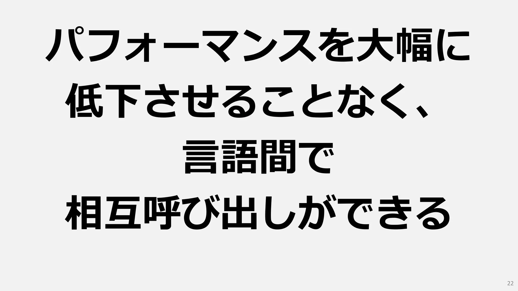 パフォーマンスを大幅に
低下させることなく、
言語間で
相互呼び出しができる
22
 