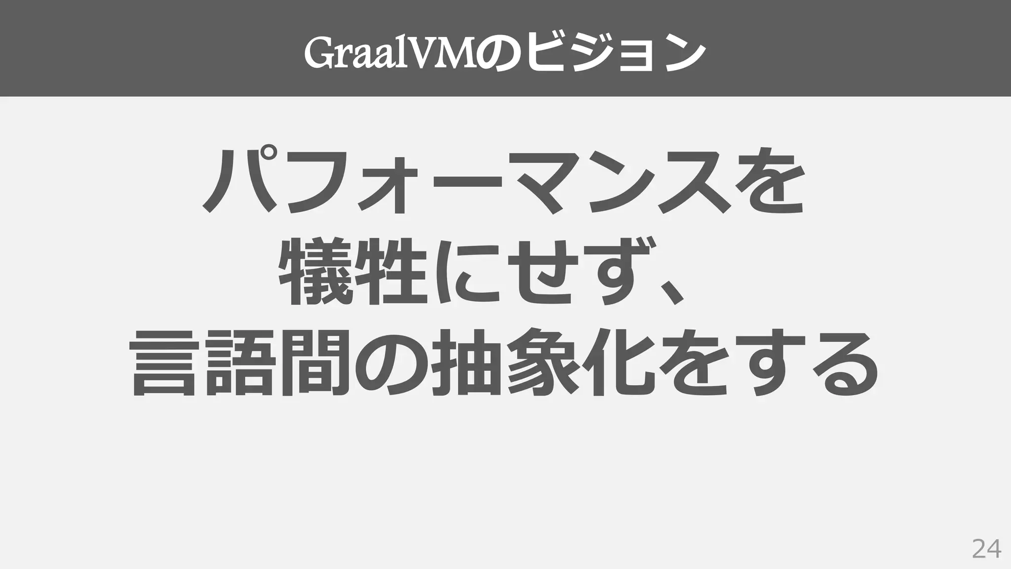 GraalVMのビジョン
24
パフォーマンスを
犠牲にせず、
言語間の抽象化をする
 