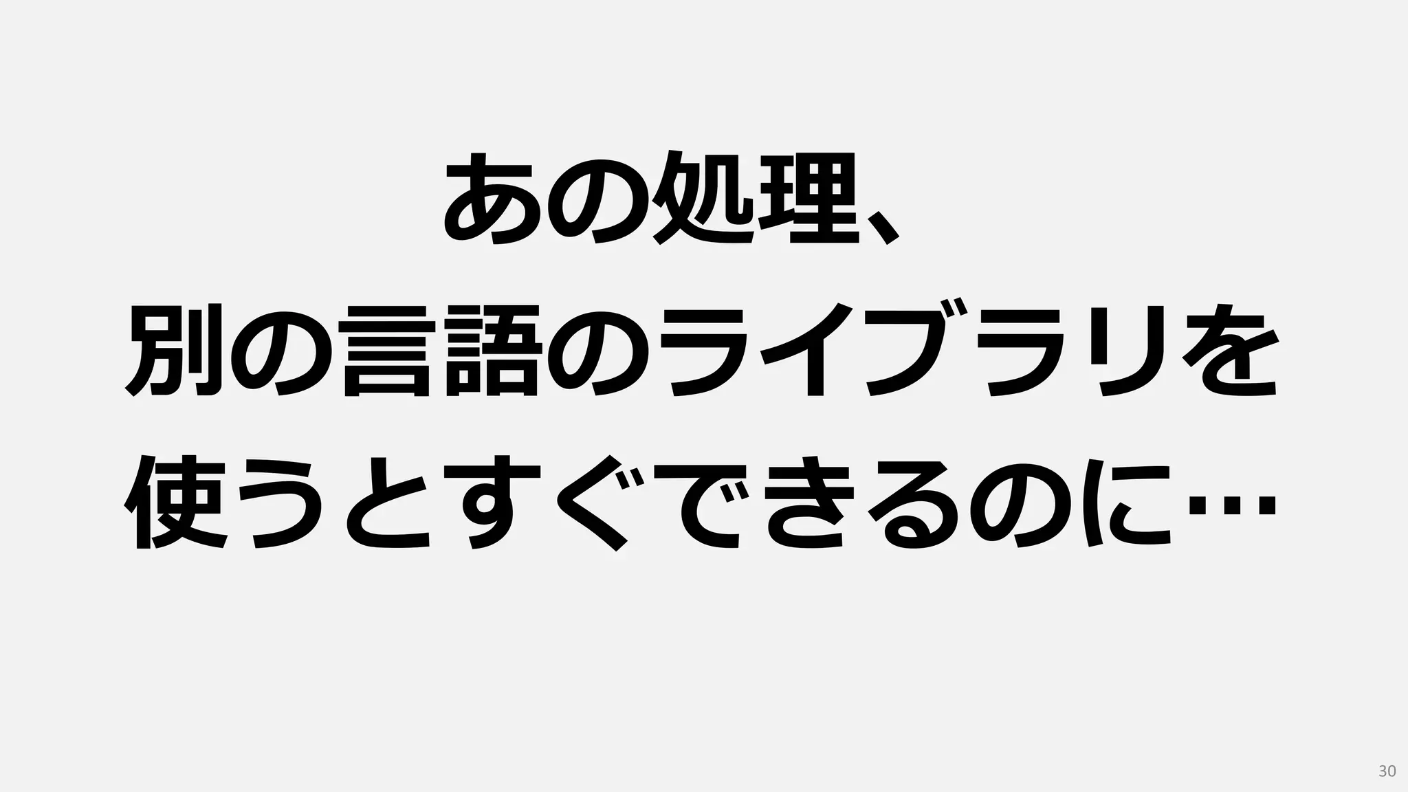 あの処理、
別の言語のライブラリを
使うとすぐできるのに…
30
 