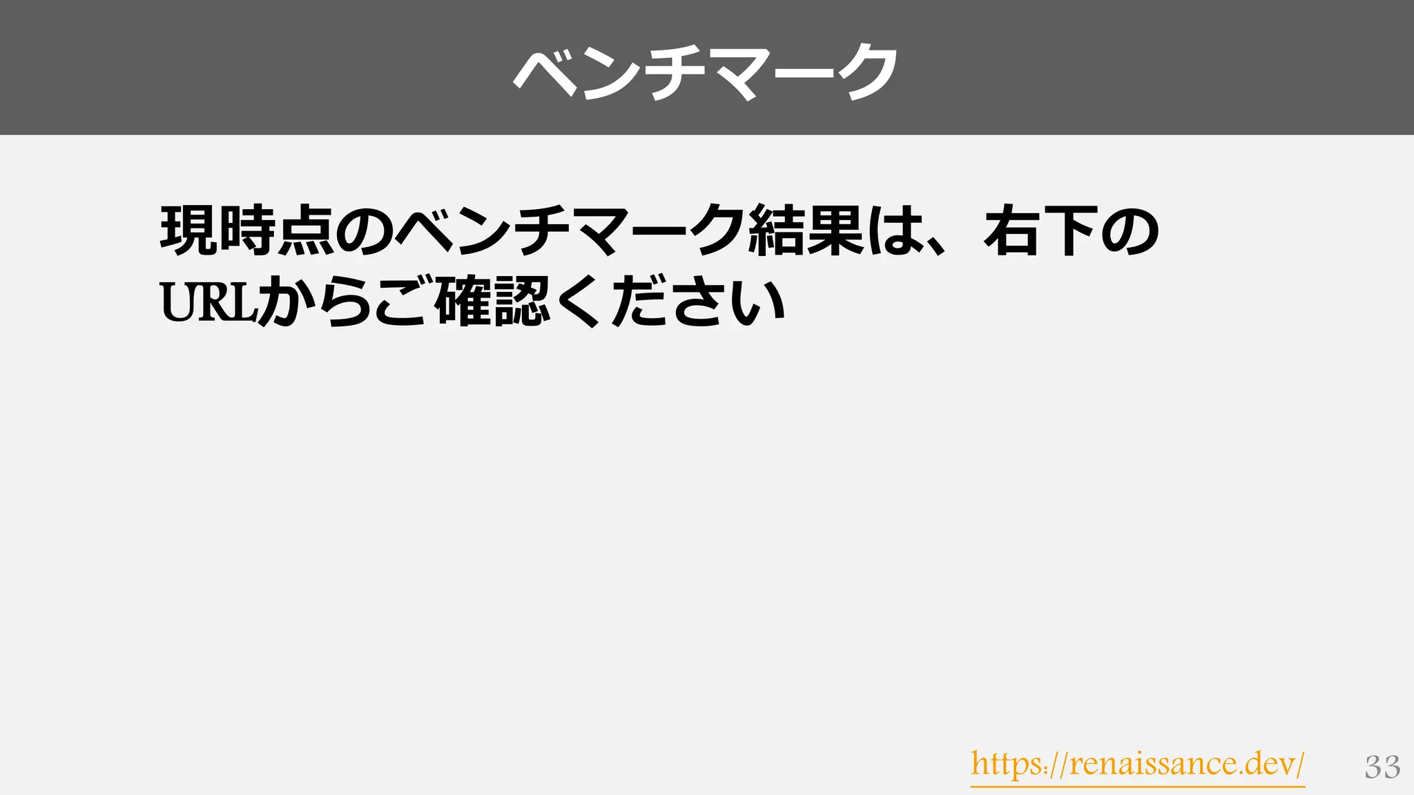 ベンチマーク
33
現時点のベンチマーク結果は、右下の
URLからご確認ください
https://renaissance.dev/
 
