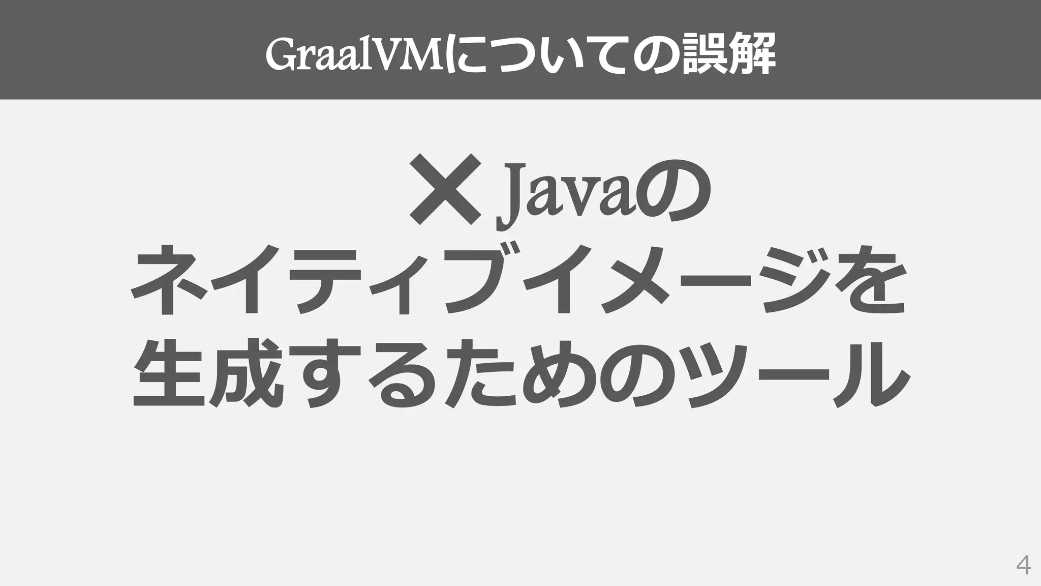 GraalVMについての誤解
4
❌ Javaの
ネイティブイメージを
生成するためのツール
 
