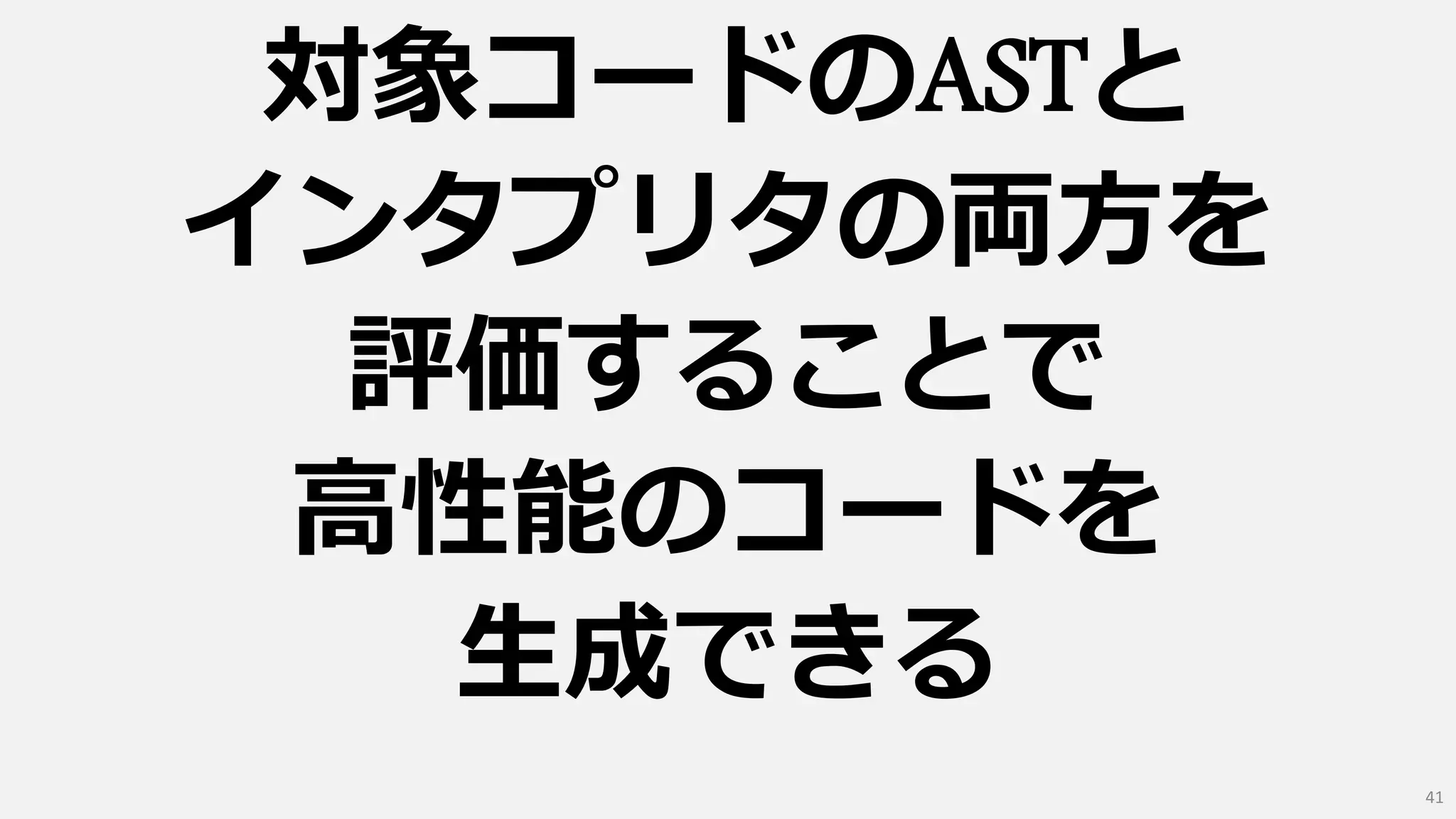対象コードのASTと
インタプリタの両方を
評価することで
高性能のコードを
生成できる
41
 