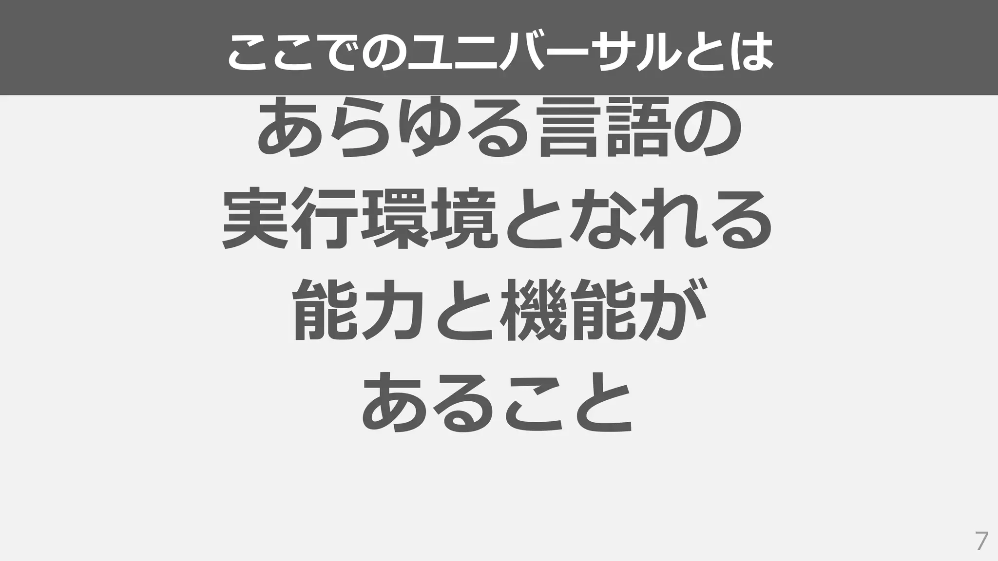 ここでのユニバーサルとは
7
あらゆる言語の
実行環境となれる
能力と機能が
あること
 