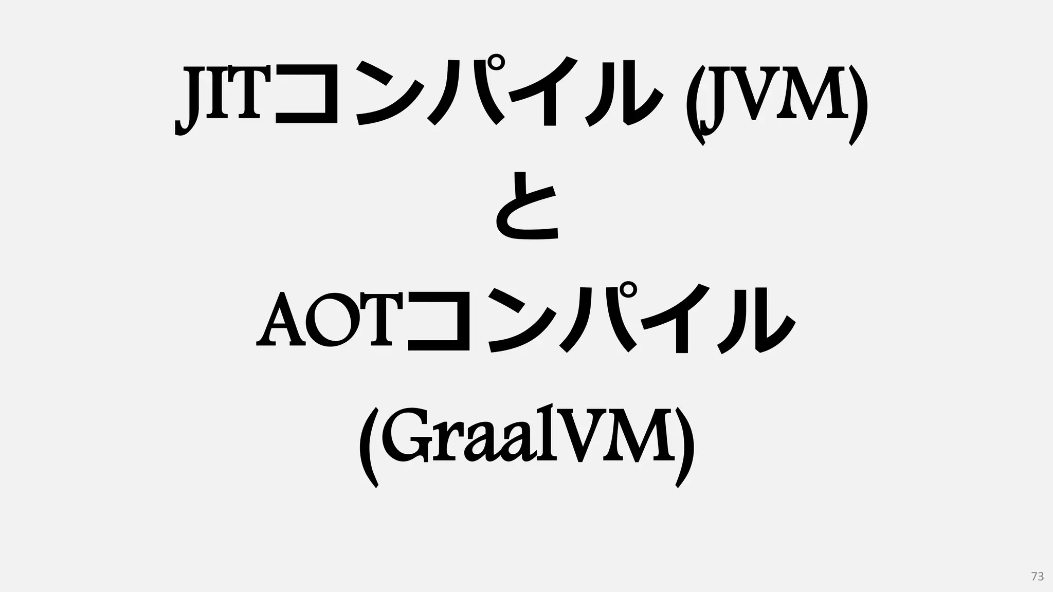 JITコンパイル (JVM)
と
AOTコンパイル
(GraalVM)
73
 