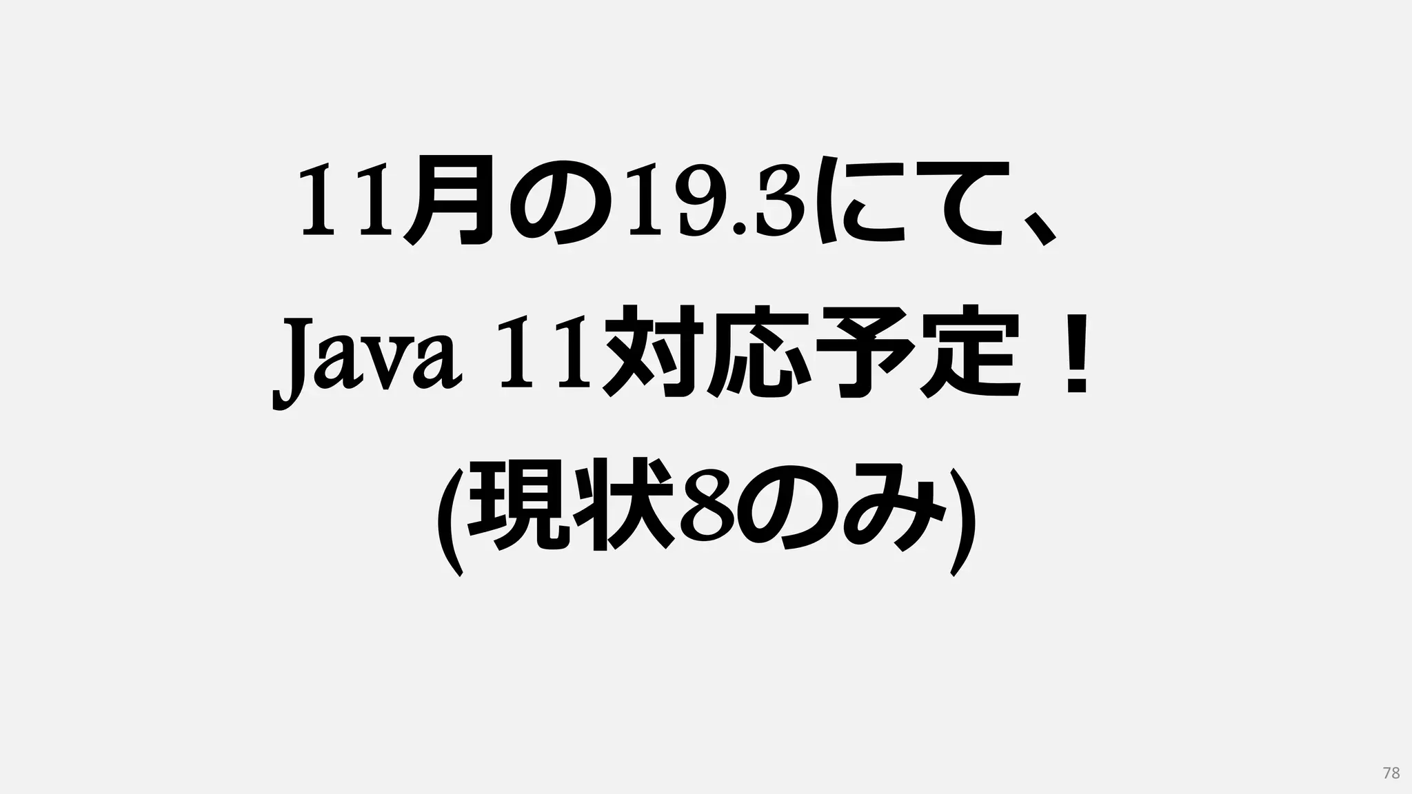 11月の19.3にて、
Java 11対応予定！
(現状8のみ)
78
 