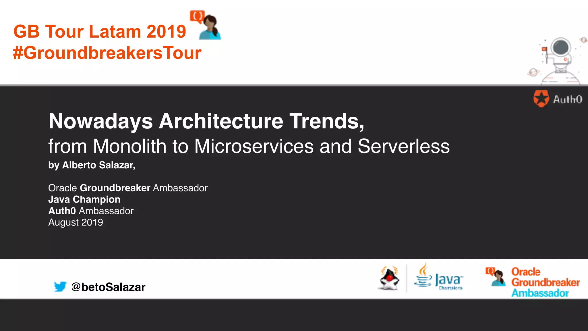 @betoSalazar
Nowadays Architecture Trends,
from Monolith to Microservices and Serverless
by Alberto Salazar,
Oracle Groundbreaker Ambassador
Java Champion
Auth0 Ambassador
August 2019
GB Tour Latam 2019
#GroundbreakersTour
 