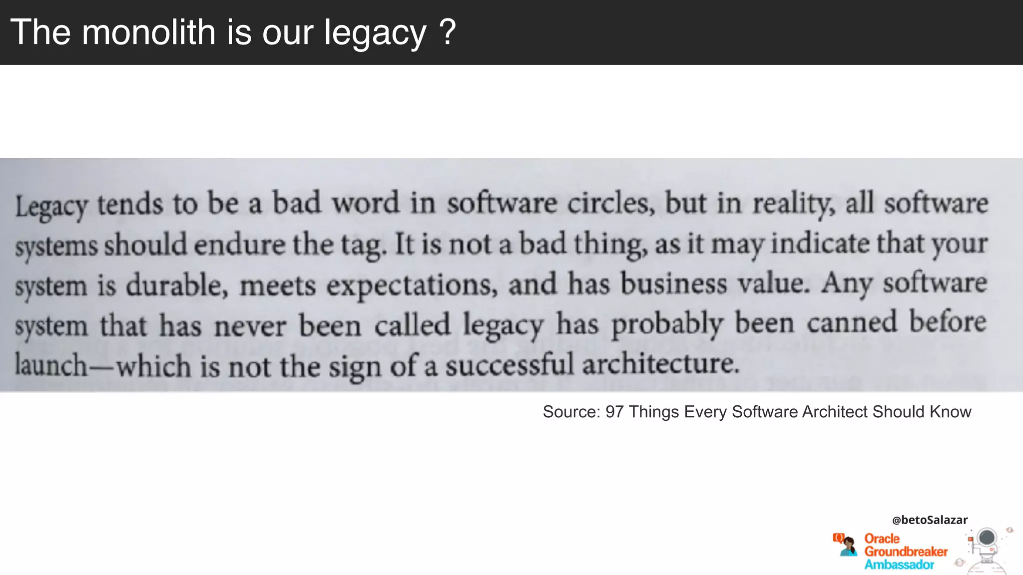 Source: 97 Things Every Software Architect Should Know
@betoSalazar
The monolith is our legacy ?
 