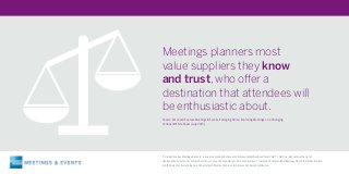 Meetings planners most
value suppliers they know
and trust, who offer a
destination that attendees will
be enthusiastic about.
Source: American Express Meetings & Events, Emerging Africa: Exploring Meetings on a Changing
Continent White Paper (July 2015)
“American Express Meetings & Events”is a service provided by American Express Global Business Travel (“GBT”). GBT is a joint venture that is not
wholly-owned by American Express Company or any of its subsidiaries (“American Express”).“American Express Global Business Travel”,“American Express”
and the American Express logo are trademarks of American Express, and are used under limited license.
 