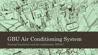 GBU Air Conditioning System
Heating Ventilation and Air conditioning (HVAC)
 