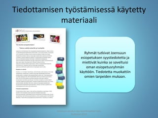 Tiedottamisen työstämisessä käytetty
materiaali
Joensuun seudun ops-koordinaattori Satu
Huttunen 2015
Ryhmät tutkivat Joensuun
esiopetuksen syystiedotetta ja
miettivät kuinka se soveltuisi
oman esiopetusryhmän
käyttöön. Tiedotetta muokattiin
omien tarpeiden mukaan.
 