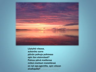 Ylöjärven opetussuunnitelmaprosessi
Opetuspäällikkö Leena Pöntynen
Löytyikö viisaus,
aukeniko aarre
päivän polkuja polkiessa
opin ilon etsinnässä?
Painuu päivä maillensa
mitkä mietteet mielellänsä
on nyt ops-agentilla, opin oikean
oivaltajalla?
 