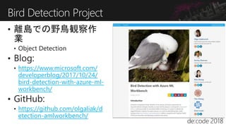 https://www.microsoft.com/
developerblog/2017/10/24/
bird-detection-with-azure-ml-
workbench/
https://github.com/olgaliak/d
etection-amlworkbench/
Bird Detection Project
 