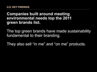 U.S. KEY FINDINGS


Companies built around meeting
environmental needs top the 2011
green brands list.

The top green brands have made sustainability
fundamental to their branding.

They also sell “in me” and “on me” products.
 
