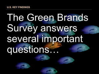 U.S. KEY FINDINGS




The Green Brands
Survey answers
several important
questions…
 