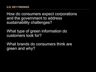 U.S. KEY FINDINGS


How do consumers expect corporations
and the government to address
sustainability challenges?

What type of green information do
customers look for?

What brands do consumers think are
green and why?
 