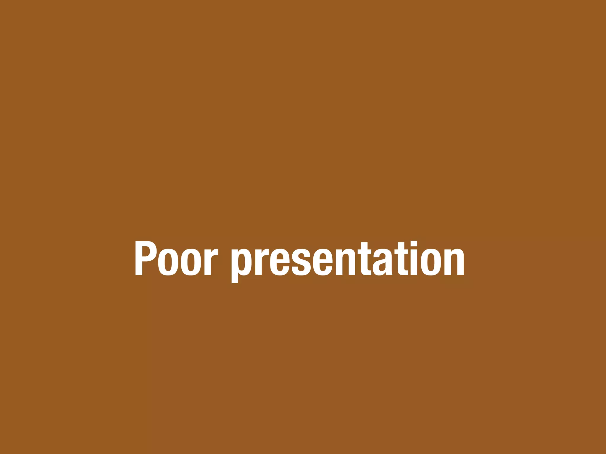 Poor presentation
 