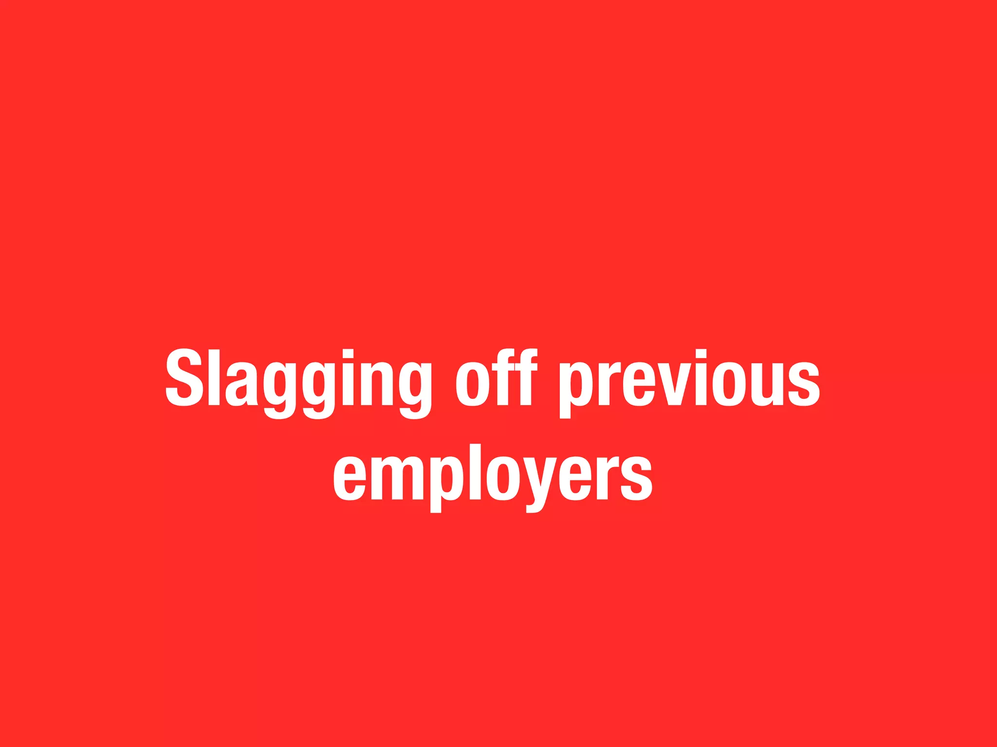 Slagging off previous
     employers
 