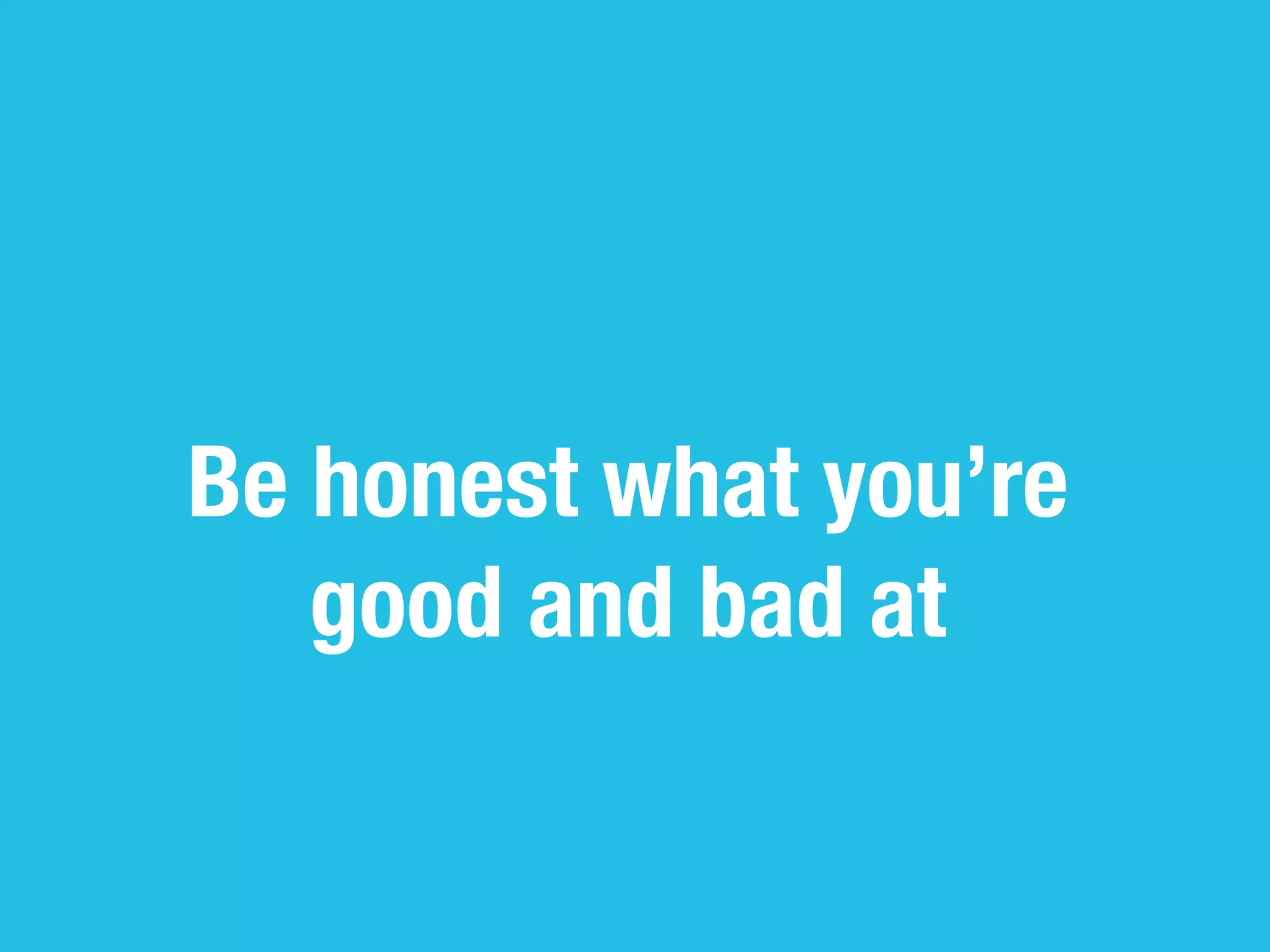 Be honest what you’re
   good and bad at
 
