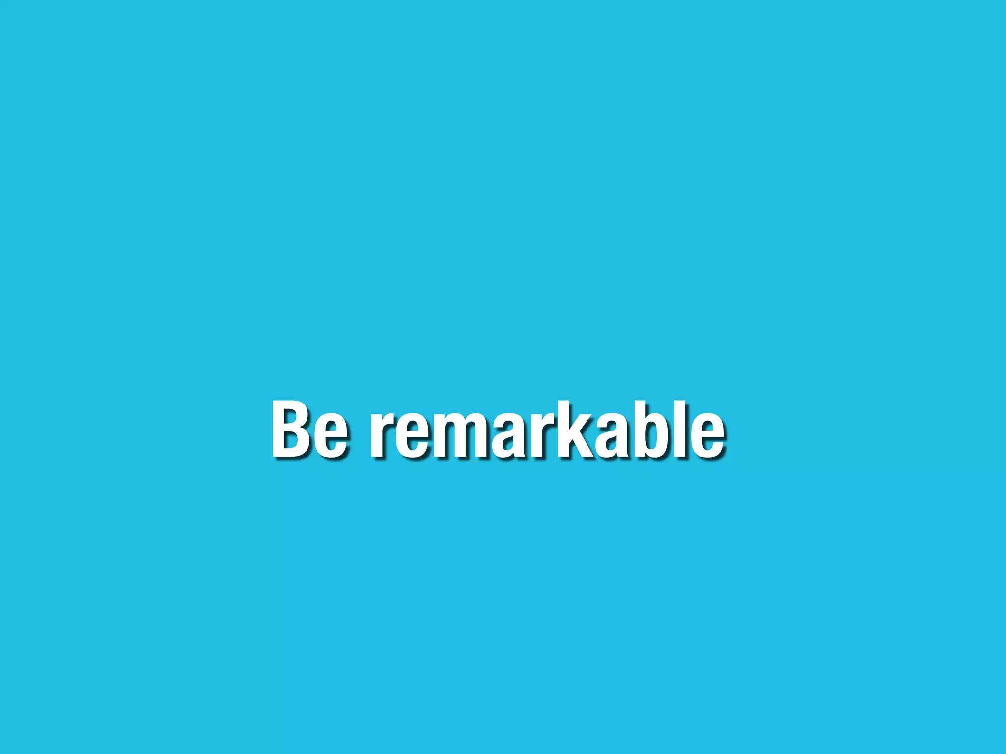 Be remarkable
 