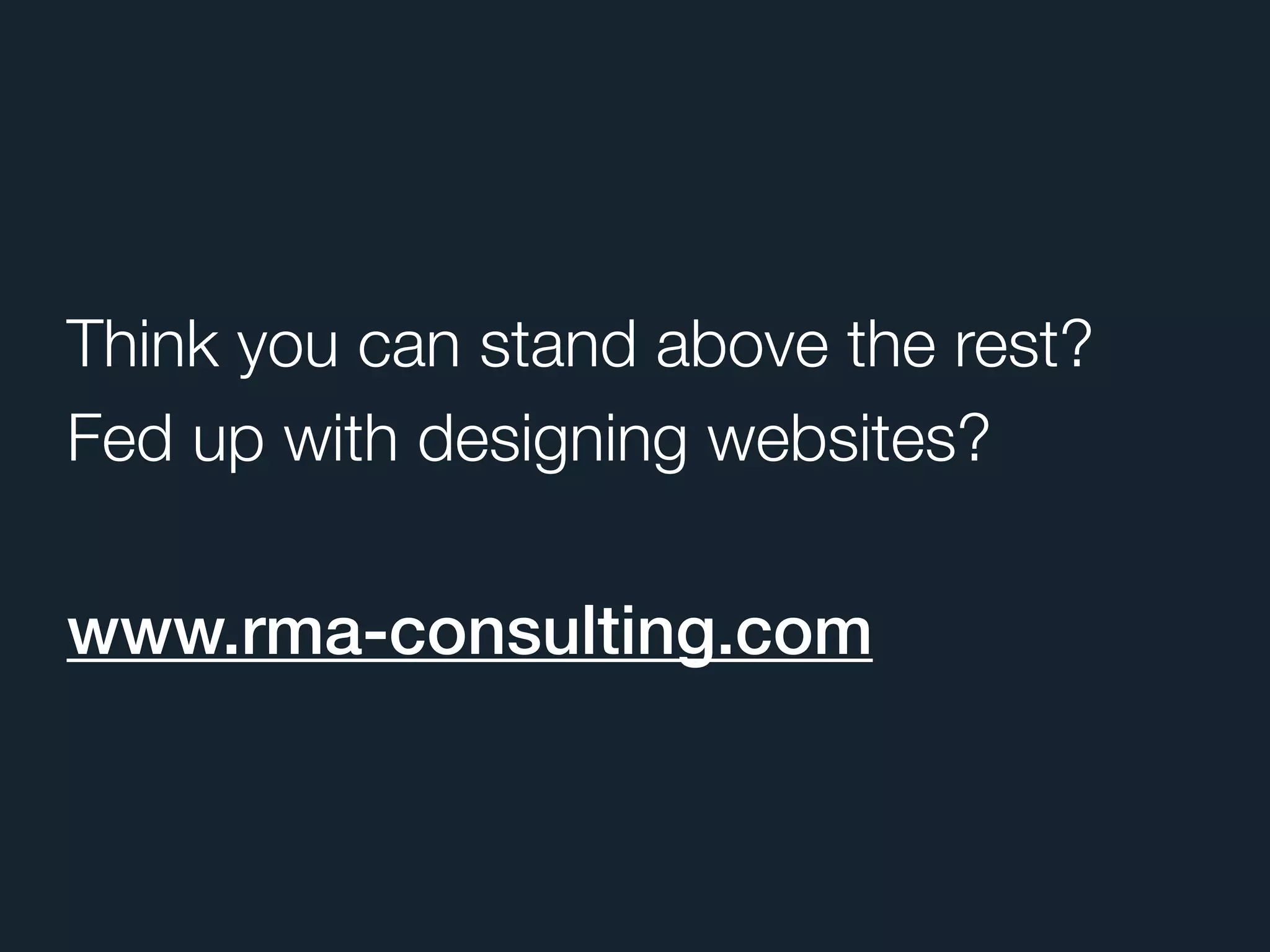 Think you can stand above the rest?
Fed up with designing websites?

www.rma-consulting.com
 