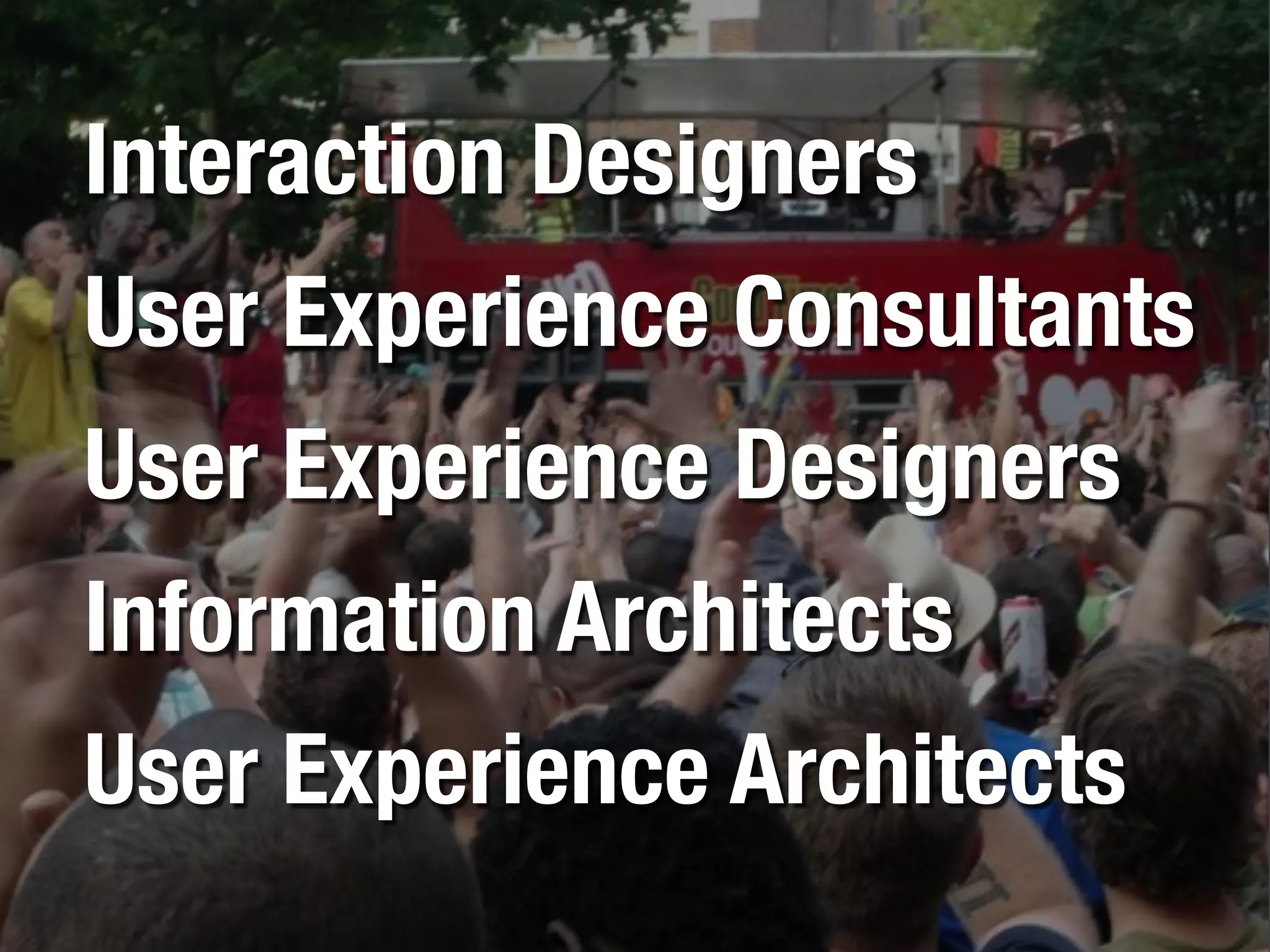 Interaction Designers
User Experience Consultants
User Experience Designers
Information Architects
User Experience Architects
 