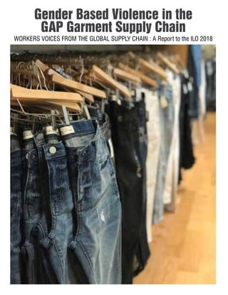 Gender Based Violence in the
GAP Garment Supply Chain
WORKERS VOICES FROM THE GLOBAL SUPPLY CHAIN : A Report to the ILO 2018
 