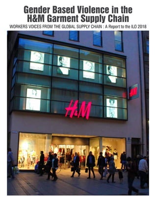 Gender Based Violence in the
H&M Garment Supply Chain
WORKERS VOICES FROM THE GLOBAL SUPPLY CHAIN : A Report to the ILO 2018
 