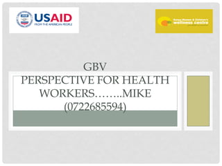 B Y M I C H A E L G A I TH O
GBV
PERSPECTIVE FOR HEALTH
WORKERS……..MIKE
(0722685594)
 