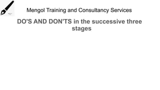 Mengol Training and Consultancy Services
DO'S AND DON'TS in the successive three
stages
 