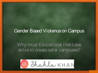 Gender Based Violenceon Campus
Why must Educational Institutes
striveto createsafer campuses?
 