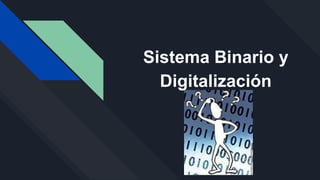 Sistema Binario y
Digitalización
 