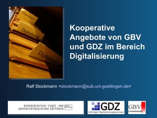 Kooperative Angebote von GBV und GDZ im Bereich Digitalisierung Ralf Stockmann < [email_address] > 