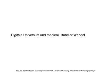 Digitale Universität und medienkultureller Wandel Prof. Dr. Torsten Meyer, Erziehungswissenschaft, Universität Hamburg, http://mms.uni-hamburg.de/meyer 
