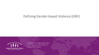 Guidelines for Integrating Gender-
based Violence Interventions in
Humanitarian Action
Defining Gender-based Violence (GBV)
 